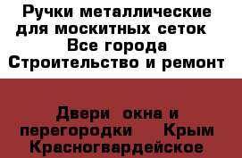 Ручки металлические для москитных сеток - Все города Строительство и ремонт » Двери, окна и перегородки   . Крым,Красногвардейское